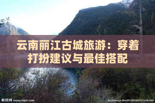 云南丽江古城旅游：穿着打扮建议与更佳搭配