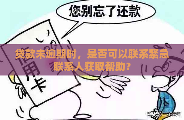 贷款未逾期时，是否可以联系紧急联系人获取帮助？