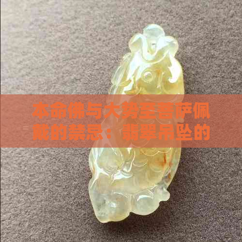 本命佛与大势至菩萨佩戴的禁忌：翡翠吊坠的选择与讲究