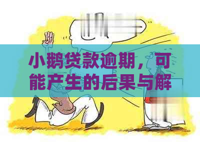 小鹅贷款逾期，可能产生的后果与解决办法