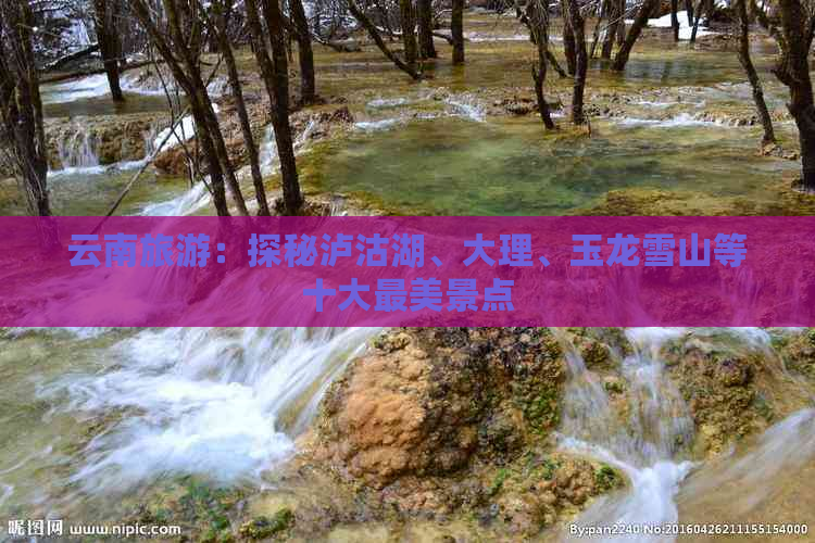 云南旅游：探秘泸沽湖、大理、玉龙雪山等十大最美景点