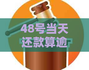 48号当天还款算逾期吗？信用卡还款的相关问题解答