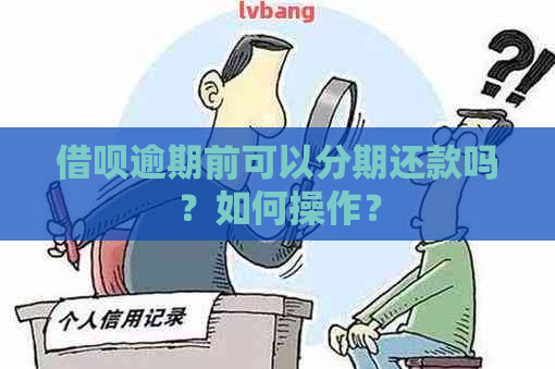 借呗逾期前可以分期还款吗？如何操作？