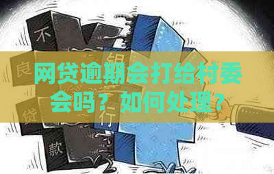 网贷逾期会打给村委会吗？如何处理？