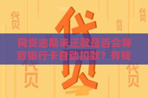 网贷逾期未还款是否会导致银行卡自动扣款？有钱在卡里也会被扣吗？