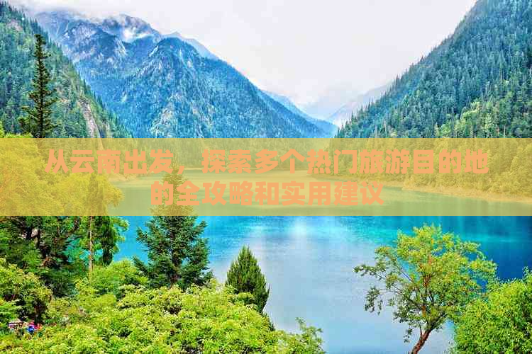 从云南出发，探索多个热门旅游目的地的全攻略和实用建议