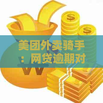 美团外卖骑手：网贷逾期对入职的影响及解决办法