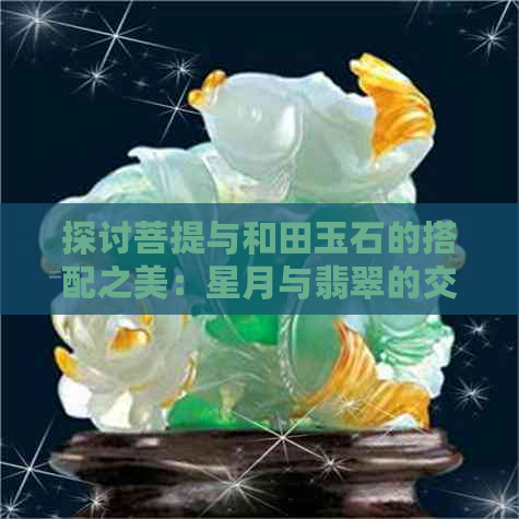 探讨菩提与和田玉石的搭配之美：星月与翡翠的交织