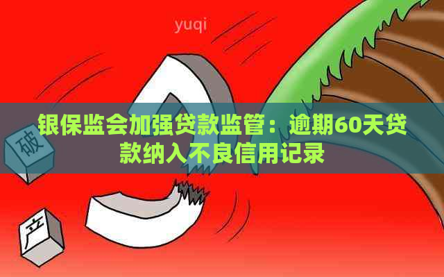 银保监会加强贷款监管：逾期60天贷款纳入不良信用记录