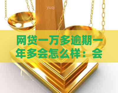 网贷一万多逾期一年多会怎么样：会被起诉吗？