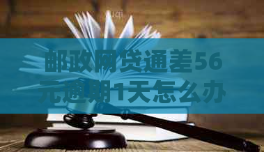 邮政网贷通差56元逾期1天怎么办：如何处理和是否影响还款