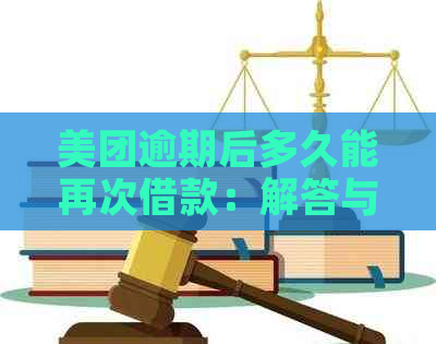 美团逾期后多久能再次借款：解答与建议