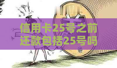 信用卡25号之前还款包括25号吗，算逾期吗？可以吗？有影响吗？