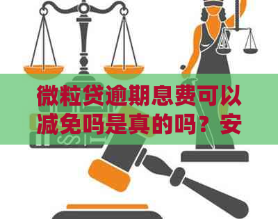 微粒贷逾期息费可以减免吗是真的吗？安全吗？还是假的？