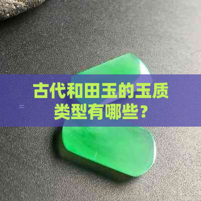 古代和田玉的玉质类型有哪些？