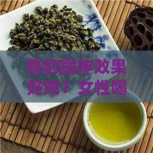 茶的提神效果好吗？女性喝茶的提神效果有多久？