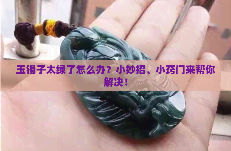 玉镯子太绿了怎么办？小妙招、小窍门来帮你解决！