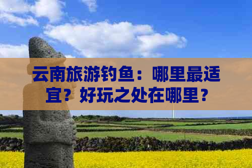 云南旅游钓鱼：哪里最适宜？好玩之处在哪里？