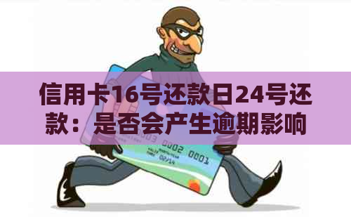 信用卡16号还款日24号还款：是否会产生逾期影响及如何避免信用损失