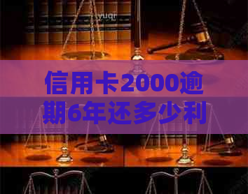 信用卡2000逾期6年还多少利息合适：解答逾期还款的利息计算问题