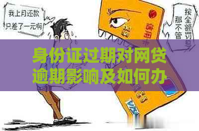 身份证过期对网贷逾期影响及如何办理新身份证