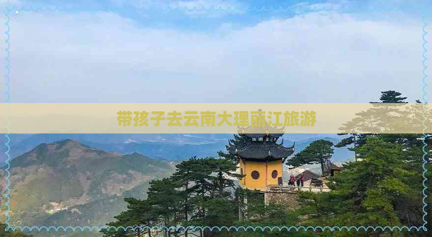 带孩子去云南大理丽江旅游