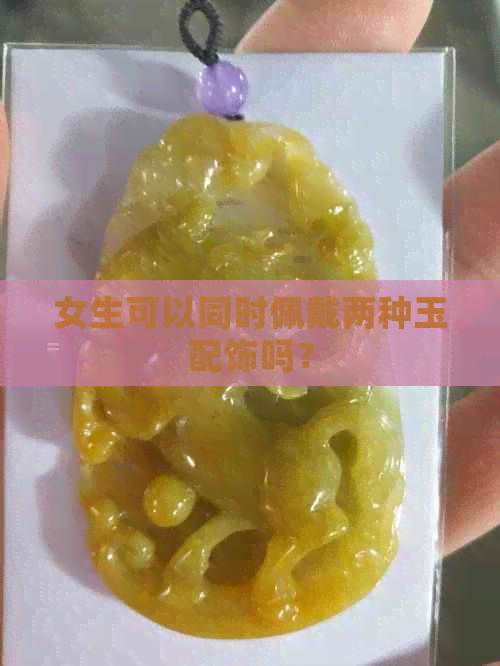 女生可以同时佩戴两种玉配饰吗？