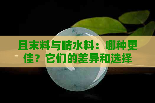 且末料与晴水料：哪种更佳？它们的差异和选择