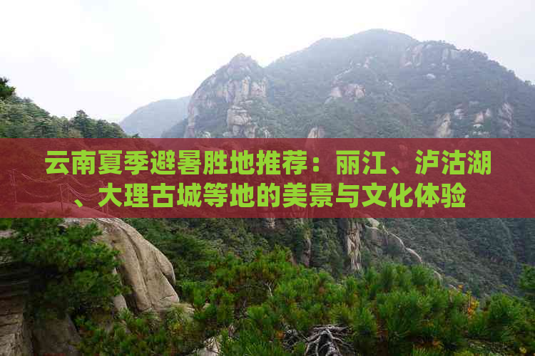 云南夏季避暑胜地推荐：丽江、泸沽湖、大理古城等地的美景与文化体验