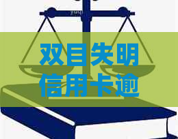 双目失明信用卡逾期怎么办如何处理信用问题和逾期还款？