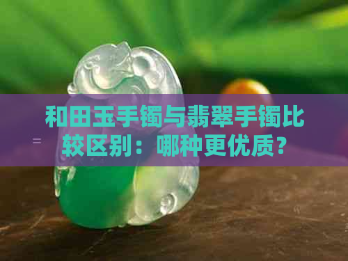 和田玉手镯与翡翠手镯比较区别：哪种更优质？