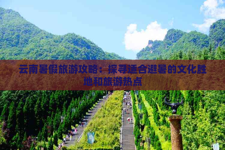 云南暑假旅游攻略：探寻适合避暑的文化胜地和旅游热点