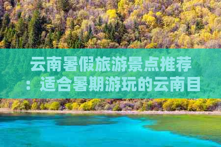 云南暑假旅游景点推荐：适合暑期游玩的云南目的地