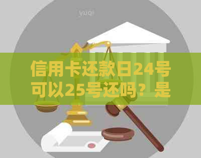 信用卡还款日24号可以25号还吗？是否会产生逾期费用及原因分析