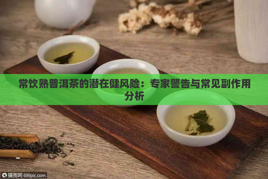 常饮熟普洱茶的潜在健风险：专家警告与常见副作用分析