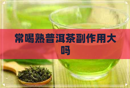 常喝熟普洱茶副作用大吗