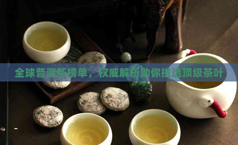 全球普洱茶榜单，权威解析助你挑选顶级茶叶