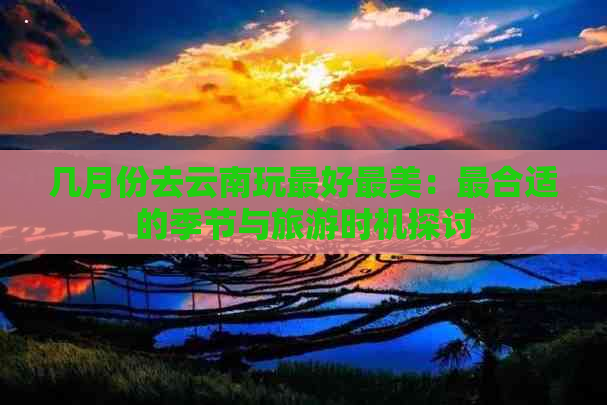 几月份去云南玩更好最美：最合适的季节与旅游时机探讨