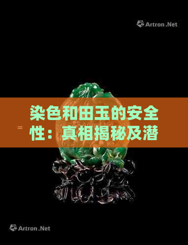 染色和田玉的安全性：真相揭秘及潜在健康影响