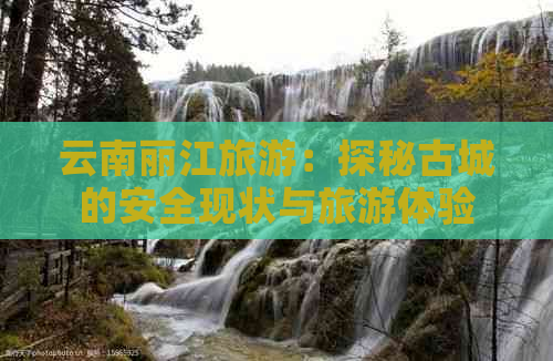 云南丽江旅游：探秘古城的安全现状与旅游体验