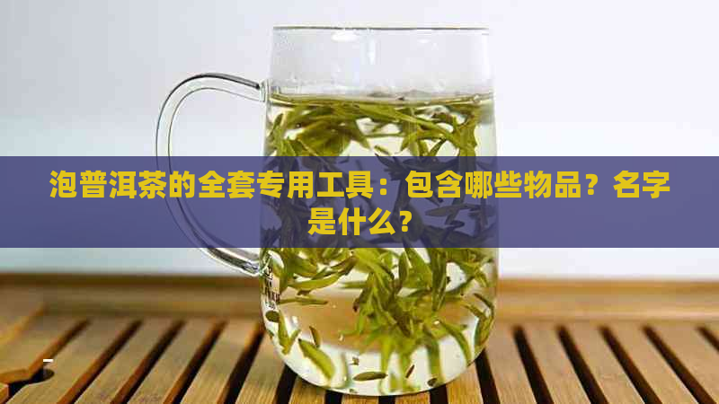 泡普洱茶的全套专用工具：包含哪些物品？名字是什么？