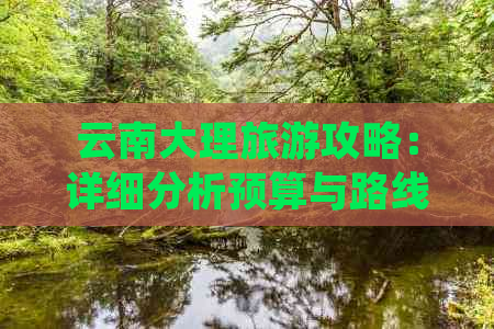 云南大理旅游攻略：详细分析预算与路线规划