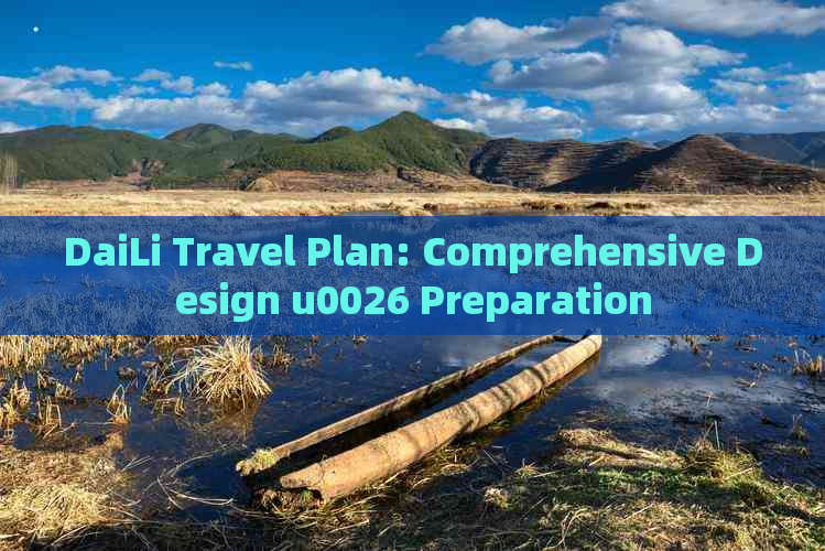 DaiLi Travel Plan: Comprehensive Design u0026 Preparation