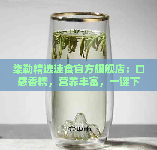 柒勒精选速食官方旗舰店：口感香糯，营养丰富，一键下单，直送到家！