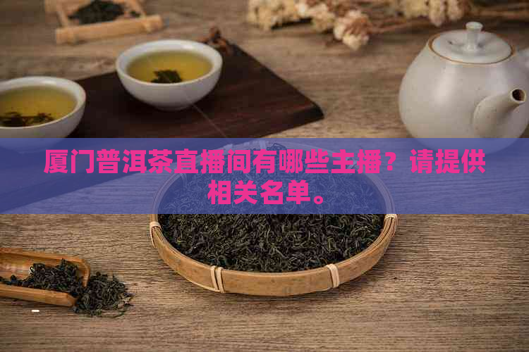 厦门普洱茶直播间有哪些主播？请提供相关名单。