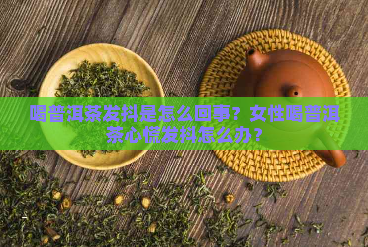 喝普洱茶发抖是怎么回事？女性喝普洱茶心慌发抖怎么办？