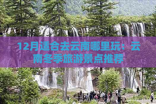 12月适合去云南哪里玩：云南冬季旅游景点推荐