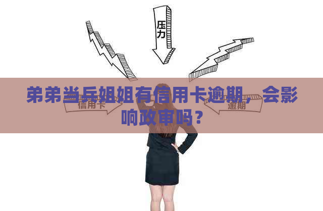 弟弟当兵姐姐有信用卡逾期，会影响政审吗？