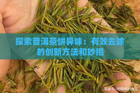 探索普洱茶饼异味：有效去除的创新方法和妙招