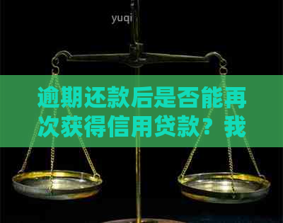 逾期还款后是否能再次获得信用贷款？我的经历告诉你答案！